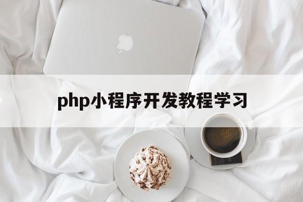 php小程序開發(fā)教程學習(如何用php開發(fā)微信小程序)